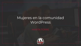 MARTA TORRE
Mujeres en la comunidad
WordPress
 