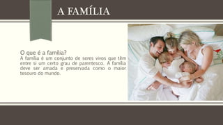 A FAMÍLIA

O que é a família?

A família é um conjunto de seres vivos que têm
entre si um certo grau de parentesco. A família
deve ser amada e preservada como o maior
tesouro do mundo.

 