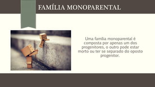 FAMÍLIA MONOPARENTAL

Uma família monoparental é
composta por apenas um dos
progenitores, o outro pode estar
morto ou ter se separado do oposto
progenitor.

 