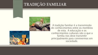 TRADIÇÃO FAMILIAR

A tradição familiar é a transmissão
de conhecimentos entre os membros
de esta. A educação e os
conhecimentos culturais são o que a
família nos deve transmitir
principalmente para convivermos em
sociedade.

 