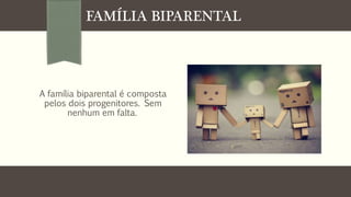 FAMÍLIA BIPARENTAL

A família biparental é composta
pelos dois progenitores. Sem
nenhum em falta.

 