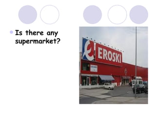  Is there any
supermarket?