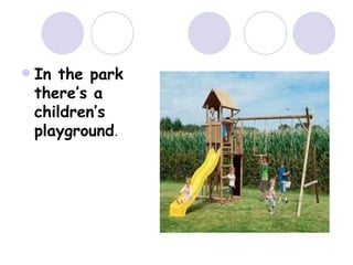  In the park
there’s a
children’s
playground.