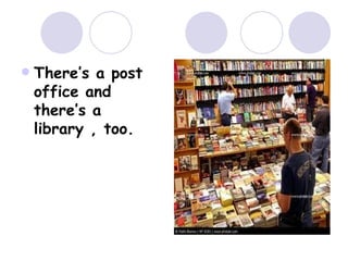  There’s a post
office and
there’s a
library , too.
