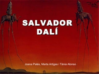 SALVADORSALVADOR
DALÍDALÍ
Joana Palés, Marta Artigas i Tània Alonso
 