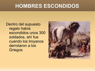 HOMBRES ESCONDIDOS Dentro del supuesto regalo había escondidos unos 300 soldados, ahí fue cuando los troyanos derrotaron a los Griegos
