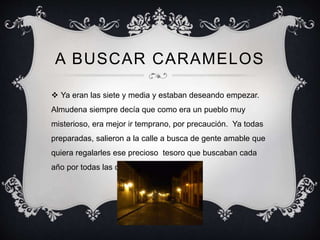 A BUSCAR CARAMELOS 
 Ya eran las siete y media y estaban deseando empezar. 
Almudena siempre decía que como era un pueblo...