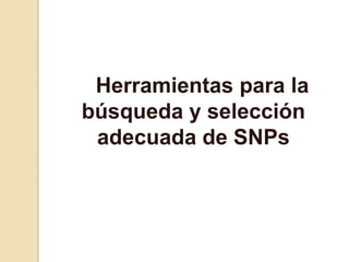 Herramientas para la
búsqueda y selección
 adecuada de SNPs
 