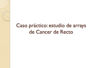 Caso práctico: estudio de arrays
     de Cancer de Recto
 