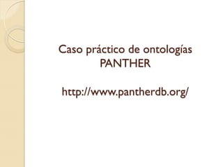 Caso práctico de ontologías
        PANTHER

http://www.pantherdb.org/
 