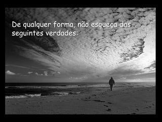 De qualquer forma, não esqueça das
seguintes verdades:
 