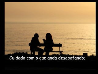 Cuidado com o que anda desabafando;
 