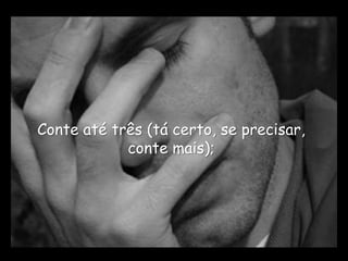 Conte até três (tá certo, se precisar,
            conte mais);
 