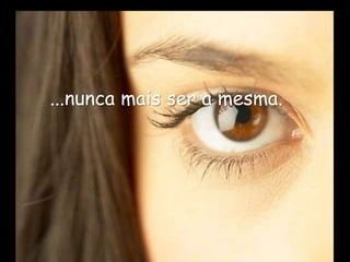 ...nunca mais ser a mesma.
 