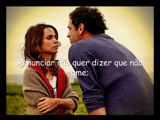 Renunciar não quer dizer que não
              ame;
 