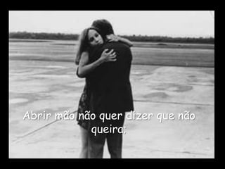 Abrir mão não quer dizer que não
            queira;
 