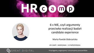 Przyciągamy, angażujemy i utrzymujemy pracowników
6 x NIE, czyli argumenty
przeciwko realizacji badań
candidate experience
Marta Pawlak-Dobrzańska
HR CAMP | WARSZAWA | 19 PAŹDZIERNIKA
 