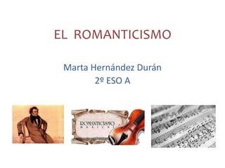 EL ROMANTICISMO

 Marta Hernández Durán
        2º ESO A
 