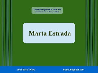 Lecciones que da la vida. 64
(en situaciones de discapacidad)

Marta Estrada

José María Olayo

olayo.blogspot.com

 