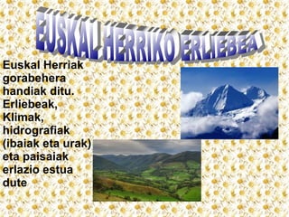 Euskal Herriak
gorabehera
handiak ditu.
Erliebeak,
Klimak,
hidrografiak
(ibaiak eta urak)
eta paisaiak
erlazio estua
dute

 