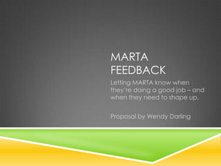 MARTA
FEEDBACK
Letting MARTA know when
they’re doing a good job – and
when they need to shape up.


Proposal by Wendy Darling
 