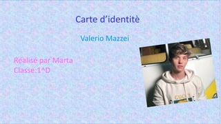 Carte d’identitè
Valerio Mazzei
Réalisé par Marta
Classe:1^D
 