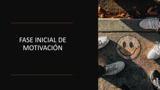 FASE INICIAL DE
MOTIVACIÓN
 