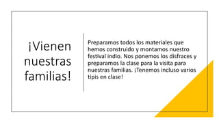 ¡Vienen
nuestras
familias!
Preparamos todos los materiales que
hemos construido y montamos nuestro
festival indio. Nos ponemos los disfraces y
preparamos la clase para la visita para
nuestras familias. ¡Tenemos incluso varios
tipis en clase!
 