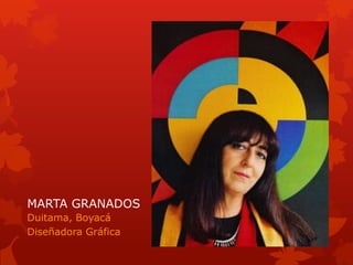 MARTA GRANADOS
Duitama, Boyacá
Diseñadora Gráfica
 