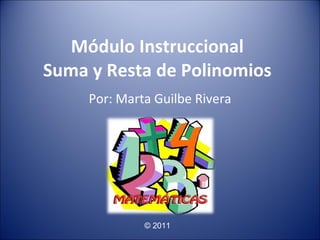 Módulo Instruccional Suma y Resta de Polinomios Por: Marta Guilbe Rivera © 2011 