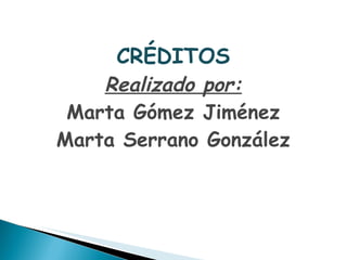CRÉDITOS Realizado por: Marta Gómez Jiménez Marta Serrano González 