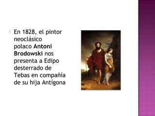  En 1828, el pintor 
neoclásico 
polaco Antoni 
Brodowski nos 
presenta a Edipo 
desterrado de 
Tebas en compañía 
de su hija Antígona 
 