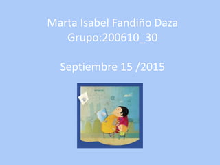 Marta Isabel Fandiño Daza
Grupo:200610_30
Septiembre 15 /2015
 