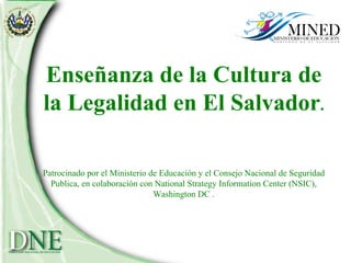 Enseñanza de la Cultura de la Legalidad en El Salvador . Patrocinado por el Ministerio de Educación y el Consejo Nacional de Seguridad Publica, en colaboración con National Strategy Information Center (NSIC), Washington DC . 