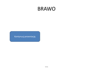 BRAWO 
WSB 
Kontynuuj prezentację 
 