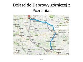 Dojazd do Dąbrowy górniczej z 
Poznania. 
WSB 
 