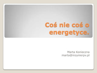 Coś nie coś o
energetyce.
Marta Konieczna
marta@inzynierpv.pl

 