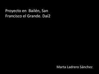 Marta Ladrero Sánchez
Proyecto en Bailén, San
Francisco el Grande. Dai2
 