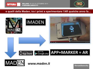 e quelli della Maden, tra i primi a sperimentare l’AR qualche anno fa… 
APP+MARKER = AR 
iMADEN 
 