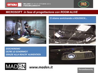 MICROSOFT in fase di progettazione con ROOM ALIVE 
Ci stiamo avvicinando a HOLODECK… 
GIOCHEREMO 
OLTRE LO SCHERMO!! 
GRAZIE ALLA REALTA’ AUMENTATA 
 