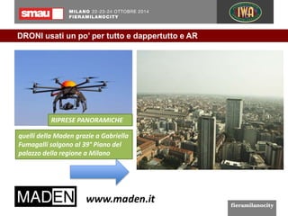 DRONI usati un po’ per tutto e dappertutto e AR 
RIPRESE PANORAMICHE 
quelli della Maden grazie a Gabriella 
Fumagalli salgono al 39° Piano del 
palazzo della regione a Milano 
 