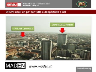 DRONI usati un po’ per tutto e dappertutto e AR 
GRATTACIELO PIRELLI 
STAZIONE CENTRALE 
 
