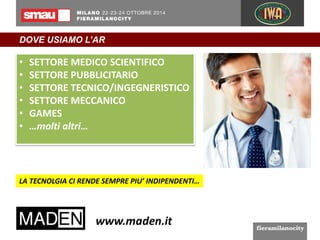 DOVE USIAMO L’AR 
• SETTORE MEDICO SCIENTIFICO 
• SETTORE PUBBLICITARIO 
• SETTORE TECNICO/INGEGNERISTICO 
• SETTORE MECCANICO 
• GAMES 
• …molti altri… 
LA TECNOLGIA CI RENDE SEMPRE PIU’ INDIPENDENTI… 
 