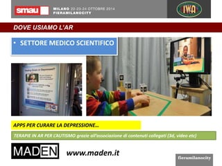 DOVE USIAMO L’AR 
• SETTORE MEDICO SCIENTIFICO 
APPS PER CURARE LA DEPRESSIONE… 
TERAPIE IN AR PER L’AUTISMO grazie all’associazione di contenuti collegati (3d, video etc) 
 
