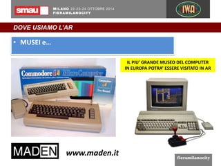 DOVE USIAMO L’AR 
• MUSEI e… 
IL PIU’ GRANDE MUSEO DEL COMPUTER 
IN EUROPA POTRA’ ESSERE VISITATO IN AR 
 