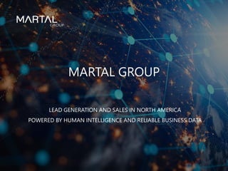 LEAD GENERATION AND SALES IN NORTH AMERICA
POWERED BY HUMAN INTELLIGENCE AND RELIABLE BUSINESS DATA
MARTAL GROUP
 