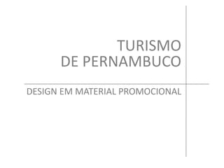 TURISMO
DE PERNAMBUCO
DESIGN EM MATERIAL PROMOCIONAL
 