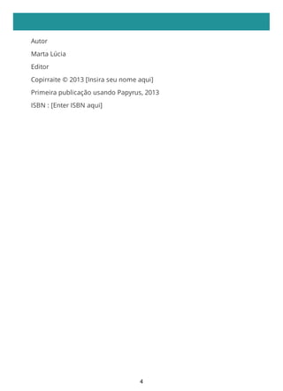 Autor
Marta Lúcia
Editor
Copirraite © 2013 [Insira seu nome aqui]
Primeira publicação usando Papyrus, 2013
ISBN : [Enter ISBN aqui]
4
 