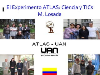 El Experimento ATLAS: Ciencia y TICs M. Losada 