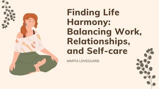 Finding Life
Harmony:
Balancing Work,
Relationships,
and Self-care
MARTA LOVEGUARD
 